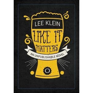 Like It Matters: An Unpublishable Novel -- Lee Klein